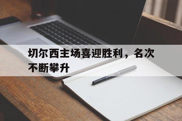 切尔西主场喜迎胜利，名次不断攀升的简单介绍