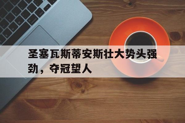 C7娱乐官方网站-关于圣塞瓦斯蒂安斯壮大势头强劲，夺冠望人的信息
